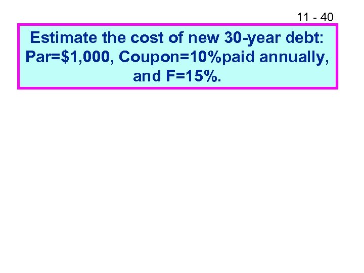 11 - 40 Estimate the cost of new 30 -year debt: Par=$1, 000, Coupon=10%paid