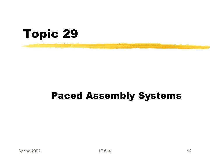 Topic 29 Paced Assembly Systems Spring 2002 IE 514 19 