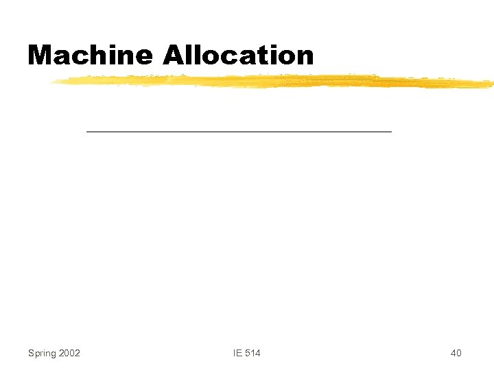 Machine Allocation Spring 2002 IE 514 40 