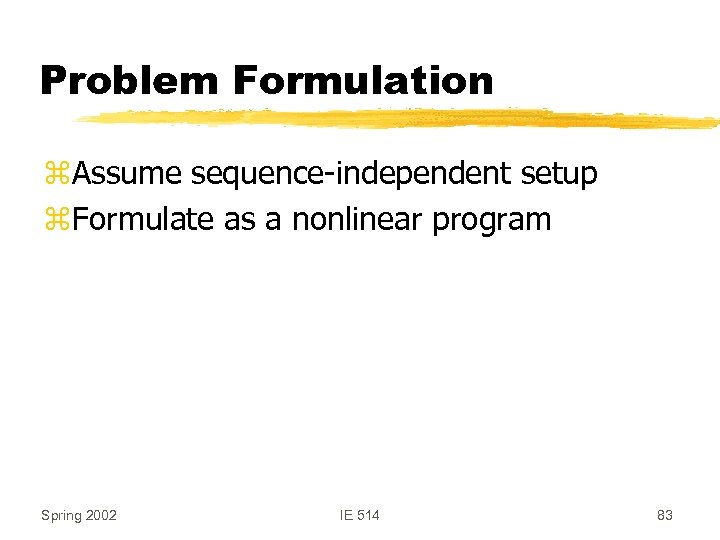 Problem Formulation z. Assume sequence-independent setup z. Formulate as a nonlinear program Spring 2002