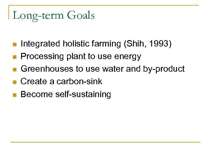 Long-term Goals n n n Integrated holistic farming (Shih, 1993) Processing plant to use
