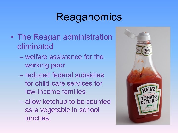 Reaganomics • The Reagan administration eliminated – welfare assistance for the working poor –