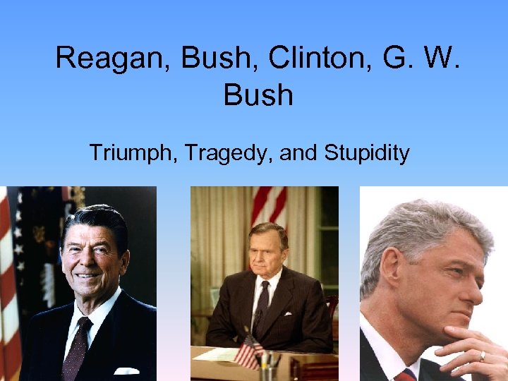 Reagan, Bush, Clinton, G. W. Bush Triumph, Tragedy, and Stupidity 