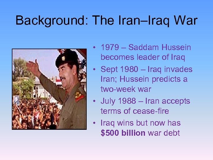 Background: The Iran–Iraq War • 1979 – Saddam Hussein becomes leader of Iraq •