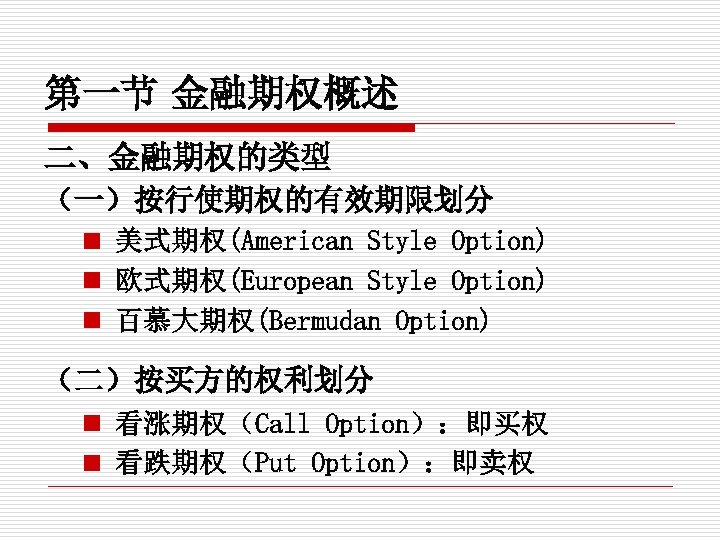 第一节 金融期权概述 二、金融期权的类型 （一）按行使期权的有效期限划分 n 美式期权(American Style Option) n 欧式期权(European Style Option) n 百慕大期权(Bermudan