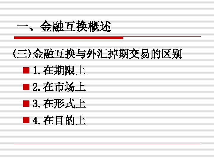 一、金融互换概述 (三)金融互换与外汇掉期交易的区别 n 1. 在期限上 n 2. 在市场上 n 3. 在形式上 n 4. 在目的上