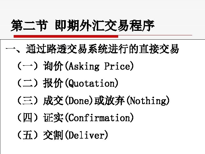 第二节 即期外汇交易程序 一、通过路透交易系统进行的直接交易 （一）询价(Asking Price) （二）报价(Quotation) （三）成交(Done)或放弃(Nothing) （四）证实(Confirmation) （五）交割(Deliver) 