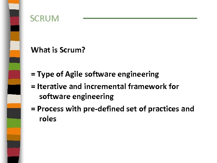 SCRUM What is Scrum? = Type of Agile software engineering = Iterative and incremental
