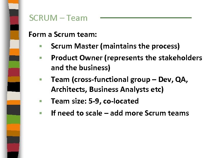 SCRUM – Team Form a Scrum team: § Scrum Master (maintains the process) §