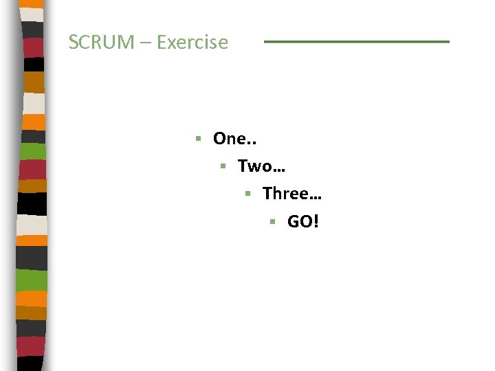 SCRUM – Exercise § One. . § Two… § Three… § GO! 