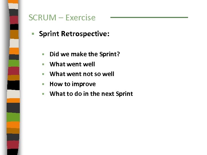 SCRUM – Exercise § Sprint Retrospective: § § § Did we make the Sprint?