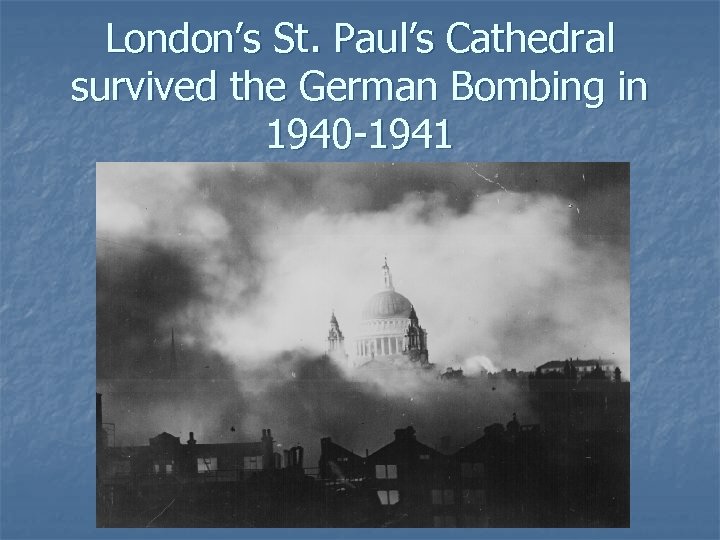 London’s St. Paul’s Cathedral survived the German Bombing in 1940 -1941 