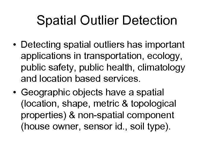 Spatial Outlier Detection • Detecting spatial outliers has important applications in transportation, ecology, public