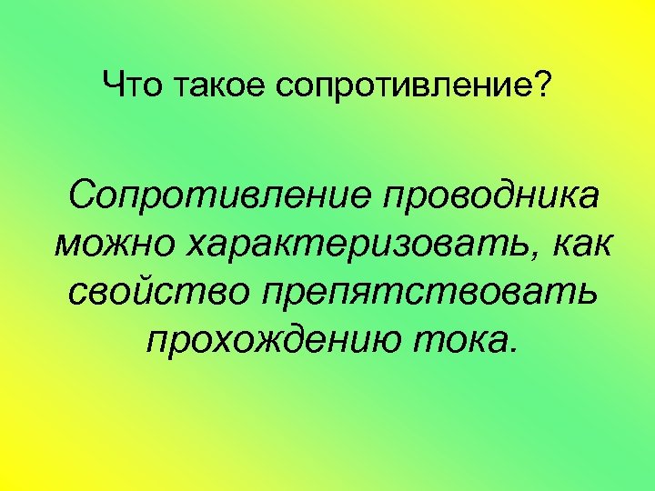 Что такое сопротивление? Сопротивление проводника можно характеризовать, как свойство препятствовать прохождению тока. 
