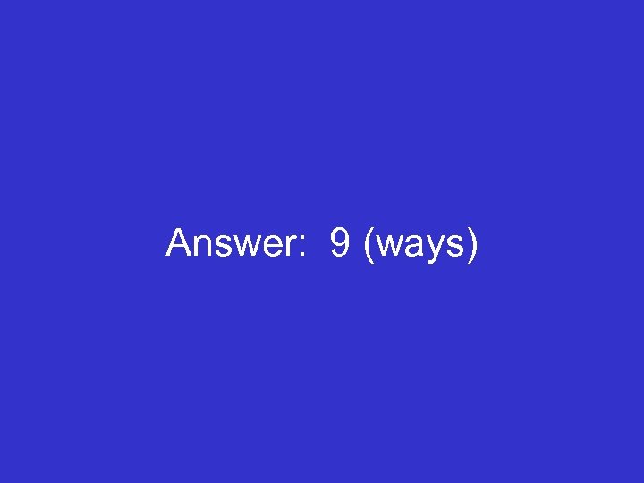 Answer: 9 (ways) 