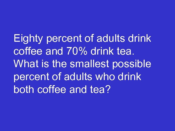 Eighty percent of adults drink coffee and 70% drink tea. What is the smallest
