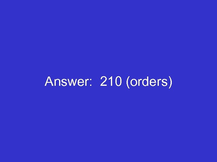Answer: 210 (orders) 