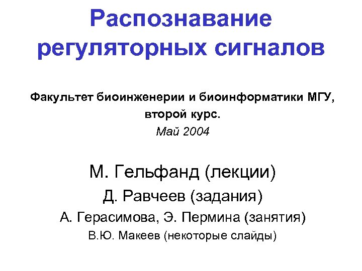 Распознавание регуляторных сигналов Факультет биоинженерии и биоинформатики МГУ, второй курс. Май 2004 М. Гельфанд