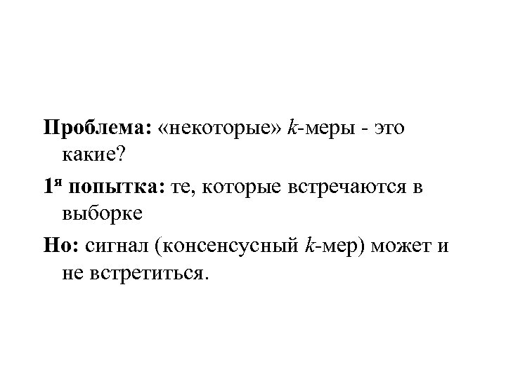 Проблема: «некоторые» k-меры - это какие? 1 я попытка: те, которые встречаются в выборке