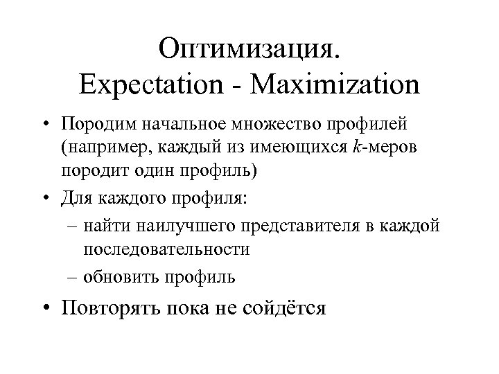 Оптимизация. Expectation - Maximization • Породим начальное множество профилей (например, каждый из имеющихся k-меров