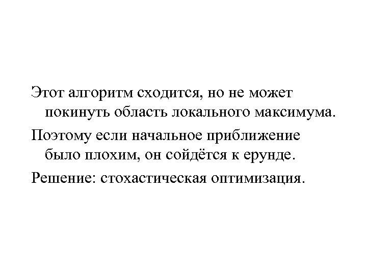 Этот алгоритм сходится, но не может покинуть область локального максимума. Поэтому если начальное приближение