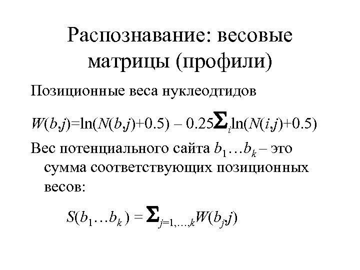 Распознавание: весовые матрицы (профили) Позиционные веса нуклеодтидов W(b, j)=ln(N(b, j)+0. 5) – 0. 25