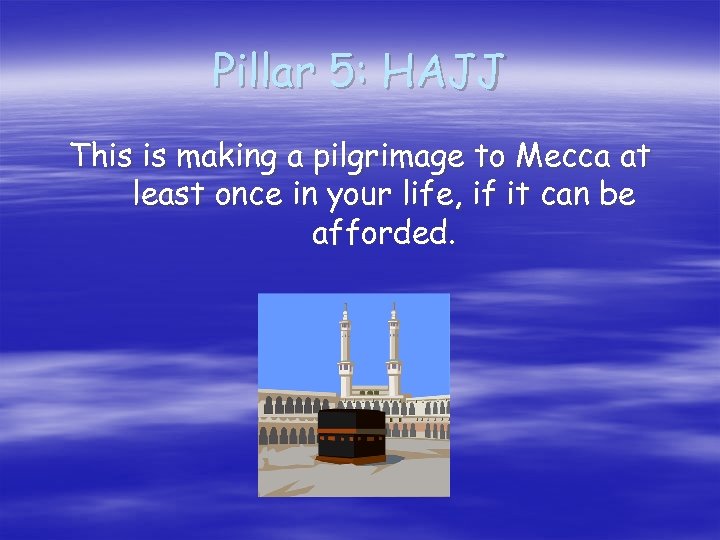 Pillar 5: HAJJ This is making a pilgrimage to Mecca at least once in