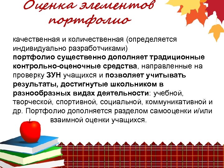 Оценка элементов портфолио качественная и количественная (определяется индивидуально разработчиками) портфолио существенно дополняет традиционные контрольно-оценочные