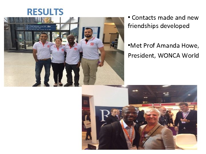 RESULTS • Contacts made and new friendships developed • Met Prof Amanda Howe, President,