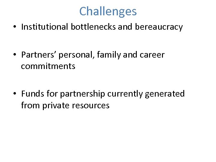 Challenges • Institutional bottlenecks and bereaucracy • Partners’ personal, family and career commitments •