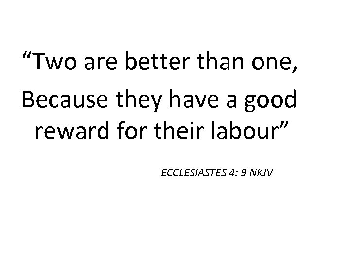 “Two are better than one, Because they have a good reward for their labour”
