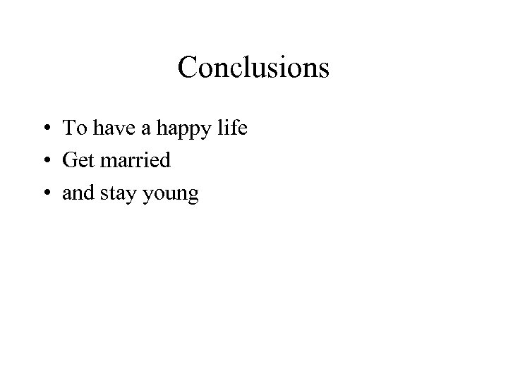 Conclusions • To have a happy life • Get married • and stay young