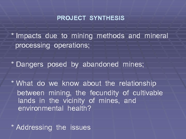 PROJECT SYNTHESIS * Impacts due to mining methods and mineral processing operations; * Dangers