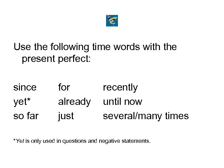 Use the following time words with the present perfect: since yet* so far for