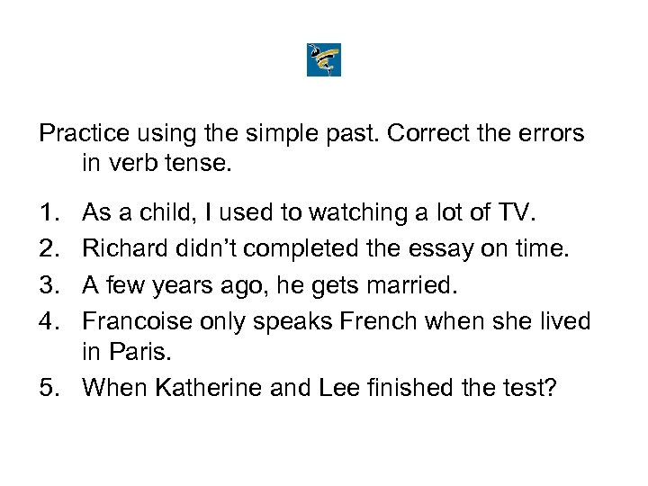 Practice using the simple past. Correct the errors in verb tense. 1. 2. 3.