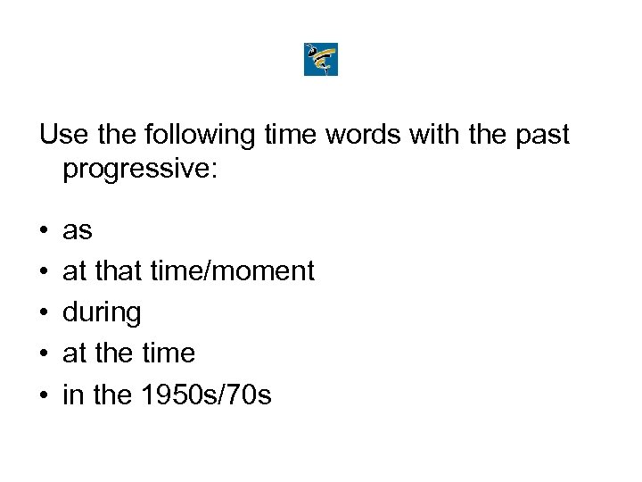 Use the following time words with the past progressive: • • • as at