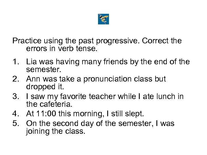 Practice using the past progressive. Correct the errors in verb tense. 1. Lia was