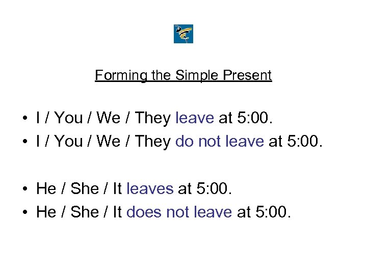 Forming the Simple Present • I / You / We / They leave at