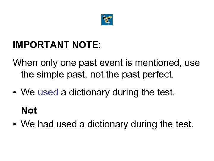 IMPORTANT NOTE: When only one past event is mentioned, use the simple past, not