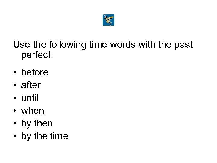Use the following time words with the past perfect: • • • before after