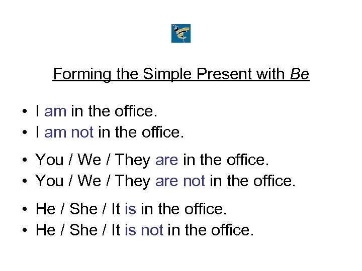 Forming the Simple Present with Be • I am in the office. • I