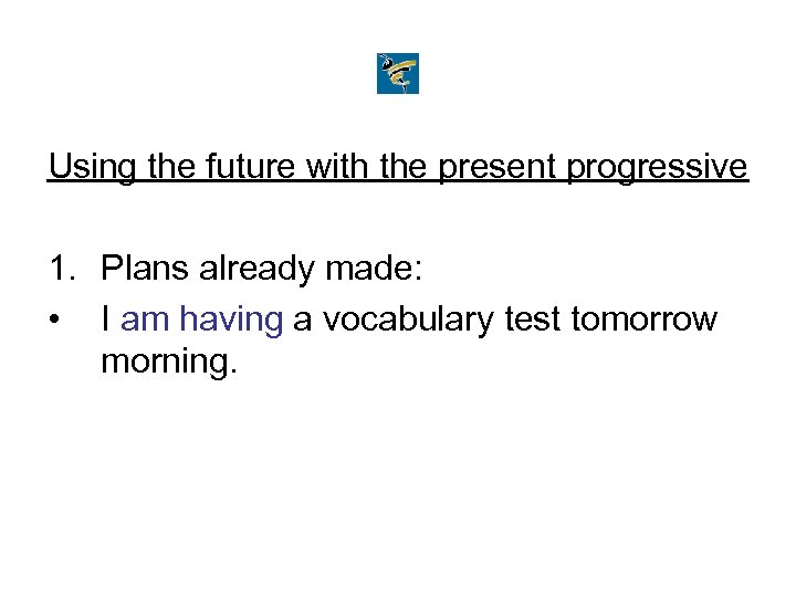 Using the future with the present progressive 1. Plans already made: • I am