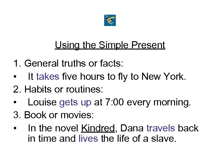 Using the Simple Present 1. General truths or facts: • It takes five hours