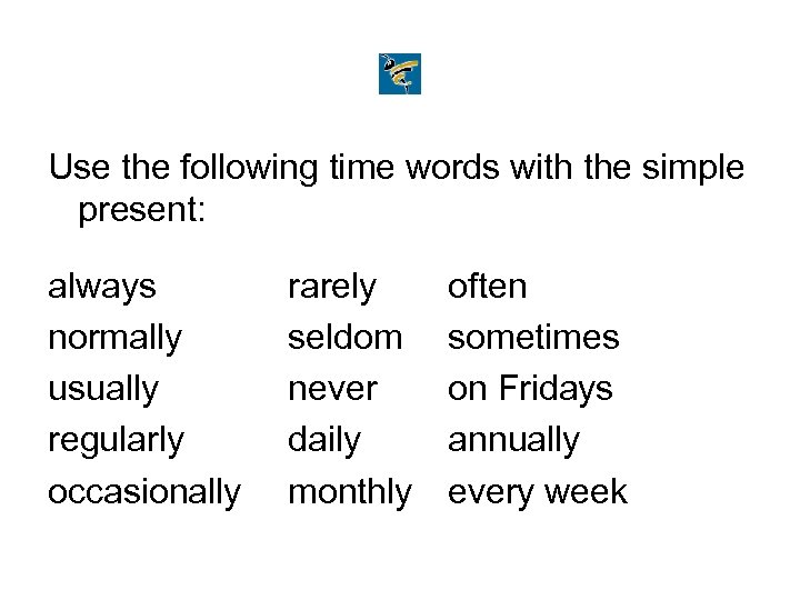 Use the following time words with the simple present: always normally usually regularly occasionally