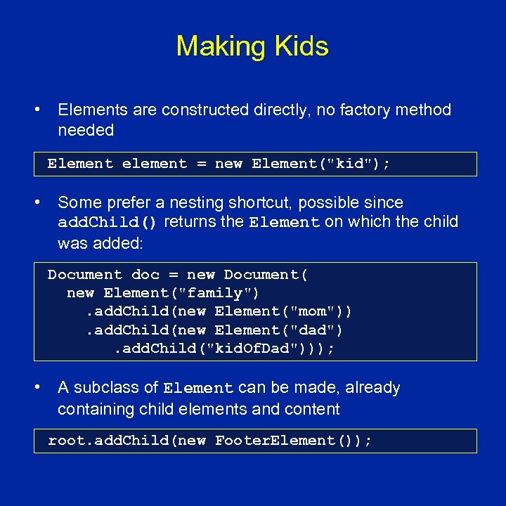 Making Kids • Elements are constructed directly, no factory method needed Element element =