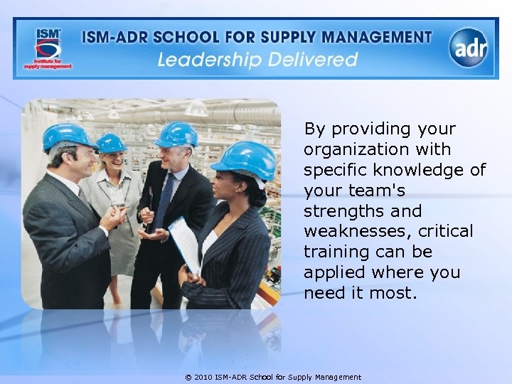 By providing your organization with specific knowledge of your team's strengths and weaknesses, critical