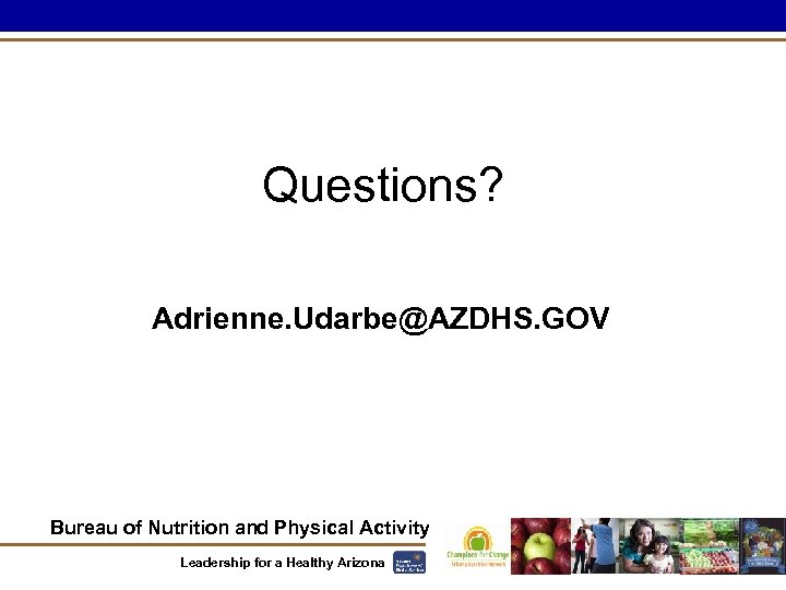 Questions? Adrienne. Udarbe@AZDHS. GOV Bureau of Nutrition and Physical Activity Leadership for a Healthy