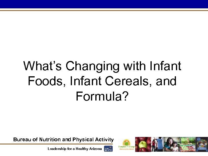 What’s Changing with Infant Foods, Infant Cereals, and Formula? Bureau of Nutrition and Physical