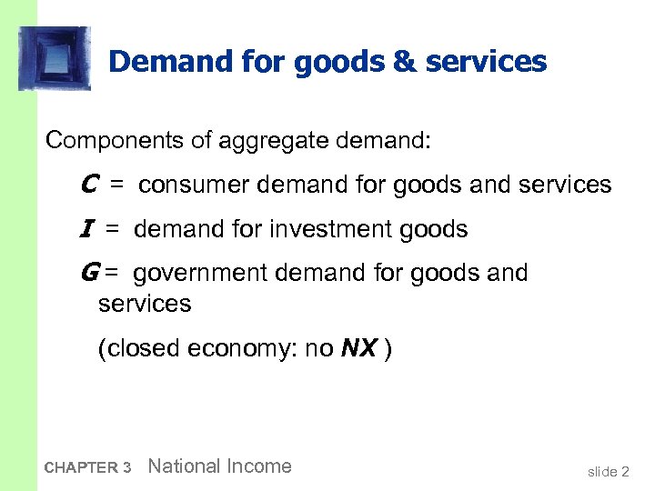 Demand for goods & services Components of aggregate demand: C = consumer demand for