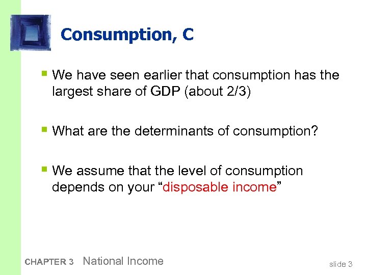 Consumption, C § We have seen earlier that consumption has the largest share of